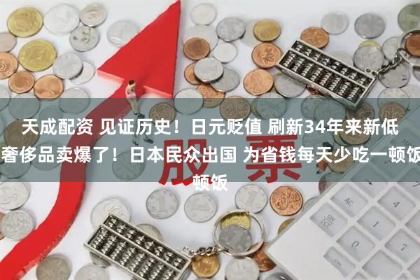 天成配资 见证历史！日元贬值 刷新34年来新低 奢侈品卖爆了！日本民众出国 为省钱每天少吃一顿饭