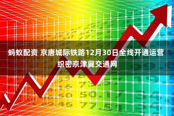 蚂蚁配资 京唐城际铁路12月30日全线开通运营 织密京津冀交通网