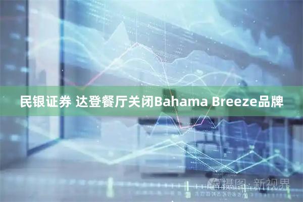 民银证券 达登餐厅关闭Bahama Breeze品牌