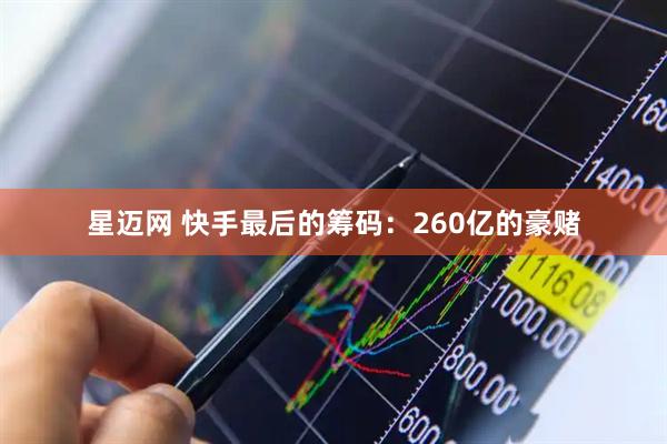 星迈网 快手最后的筹码：260亿的豪赌